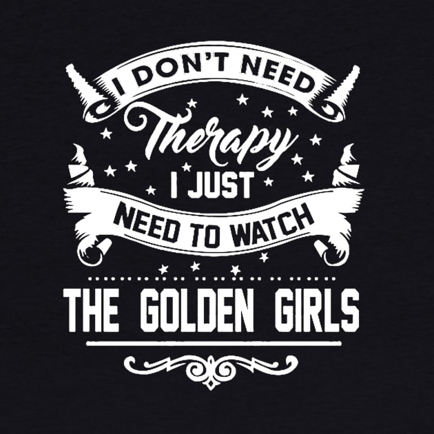 I DONT NEED THERAPY I JUST NEED TO WATCH THE GOLDEN GIRLS by truefriend